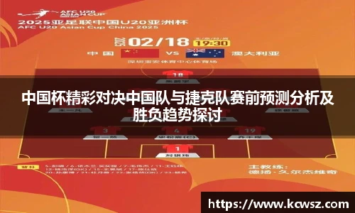 中国杯精彩对决中国队与捷克队赛前预测分析及胜负趋势探讨