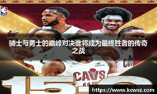 骑士与勇士的巅峰对决谁将成为最终胜者的传奇之战