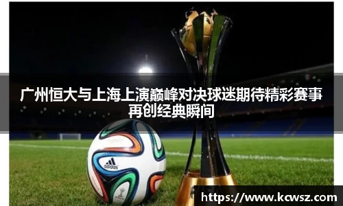 广州恒大与上海上演巅峰对决球迷期待精彩赛事再创经典瞬间
