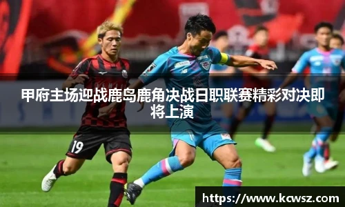 甲府主场迎战鹿岛鹿角决战日职联赛精彩对决即将上演