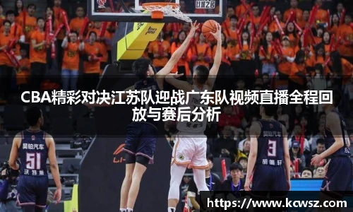 CBA精彩对决江苏队迎战广东队视频直播全程回放与赛后分析