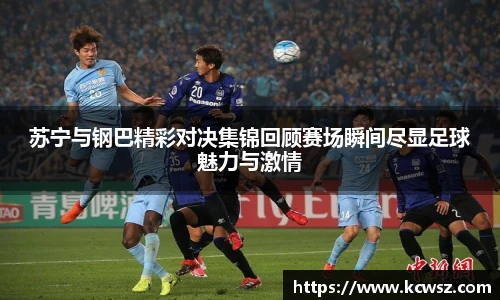 苏宁与钢巴精彩对决集锦回顾赛场瞬间尽显足球魅力与激情