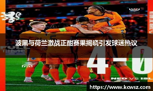 波黑与荷兰激战正酣赛果揭晓引发球迷热议