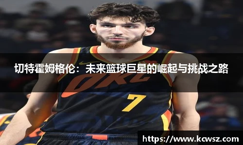 切特霍姆格伦：未来篮球巨星的崛起与挑战之路
