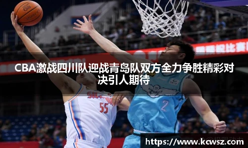 CBA激战四川队迎战青岛队双方全力争胜精彩对决引人期待